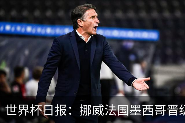 世界杯日报：挪威法国墨西哥晋级 巴西大将恐因伤退出
