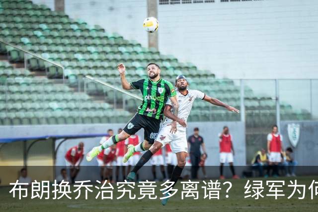 布朗换乔治究竟多离谱？绿军为何决意自毁前程