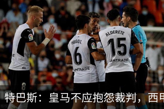 特巴斯：皇马不应抱怨裁判，西甲国际化之路的挑战与机遇