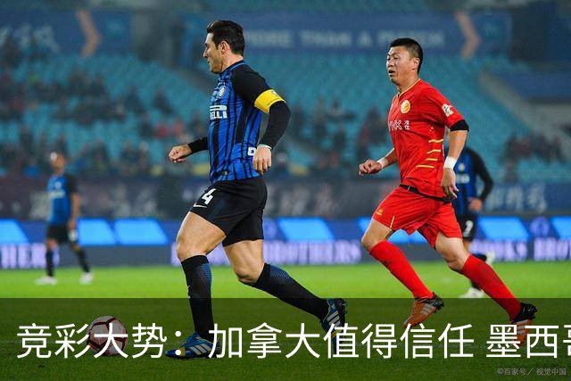 竞彩大势：加拿大值得信任 墨西哥取胜无疑