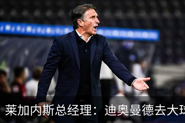 莱加内斯总经理：迪奥曼德去大球队并不感到惊讶 他有非凡才能
